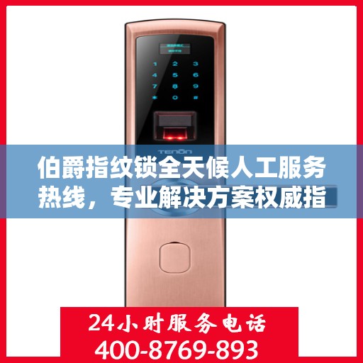 伯爵指纹锁全天候人工服务热线，专业解决方案权威指南