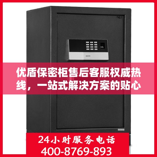 优盾保密柜售后客服权威热线，一站式解决方案的贴心服务通道