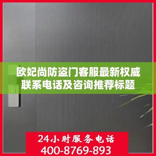 欧妃尚防盗门客服最新权威联系电话及咨询推荐标题