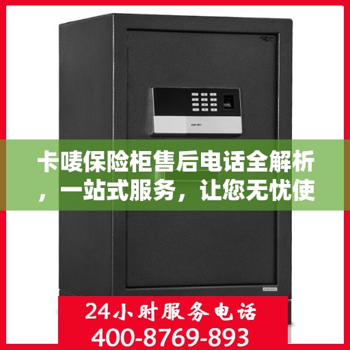卡唛保险柜售后电话全解析，一站式服务，让您无忧使用