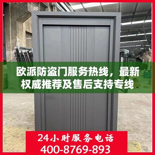 欧派防盗门服务热线，最新权威推荐及售后支持专线