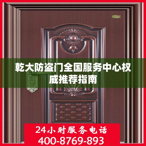 乾大防盗门全国服务中心权威推荐指南