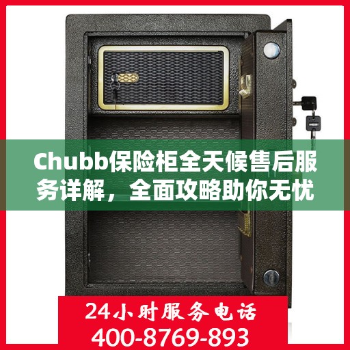 Chubb保险柜全天候售后服务详解，全面攻略助你无忧解决所有问题