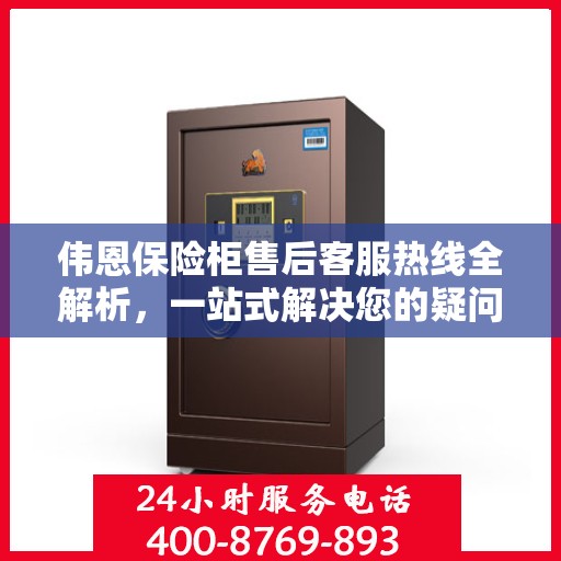 伟恩保险柜售后客服热线全解析，一站式解决您的疑问与需求