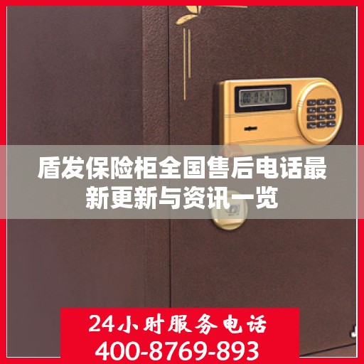 盾发保险柜全国售后电话最新更新与资讯一览