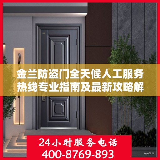 金兰防盗门全天候人工服务热线专业指南及最新攻略解析