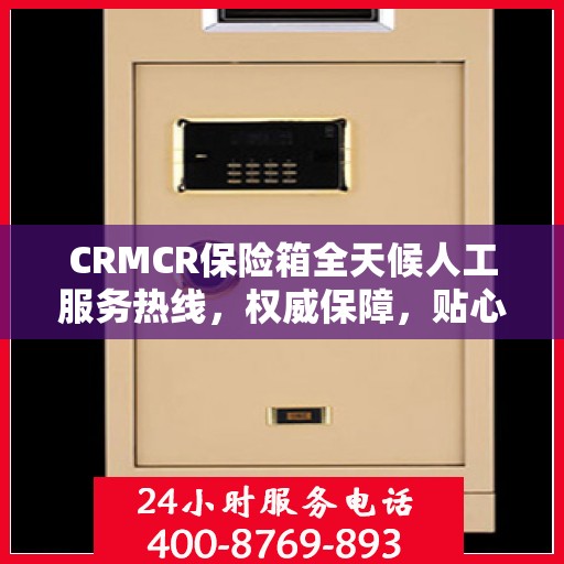 CRMCR保险箱全天候人工服务热线，权威保障，贴心服务
