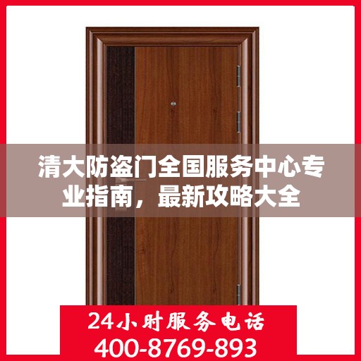 清大防盗门全国服务中心专业指南，最新攻略大全