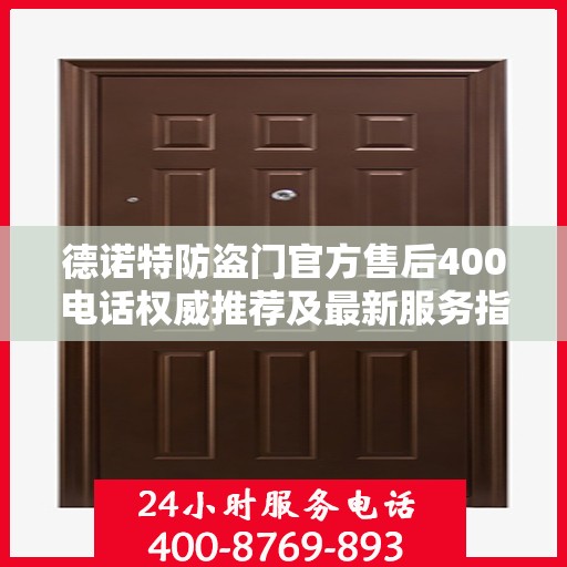 德诺特防盗门官方售后400电话权威推荐及最新服务指南