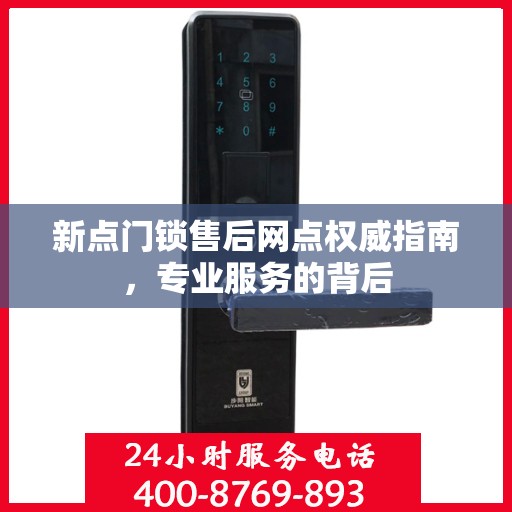 新点门锁售后网点权威指南，专业服务的背后