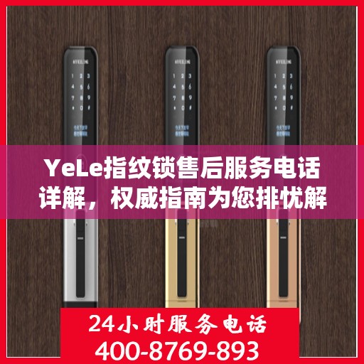 YeLe指纹锁售后服务电话详解，权威指南为您排忧解难