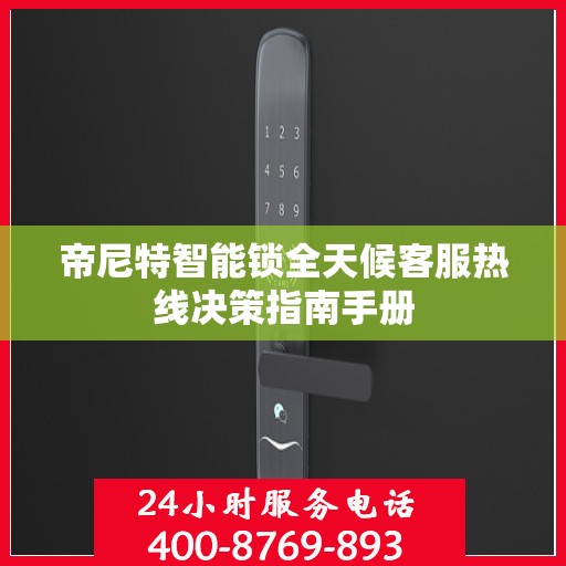 帝尼特智能锁全天候客服热线决策指南手册