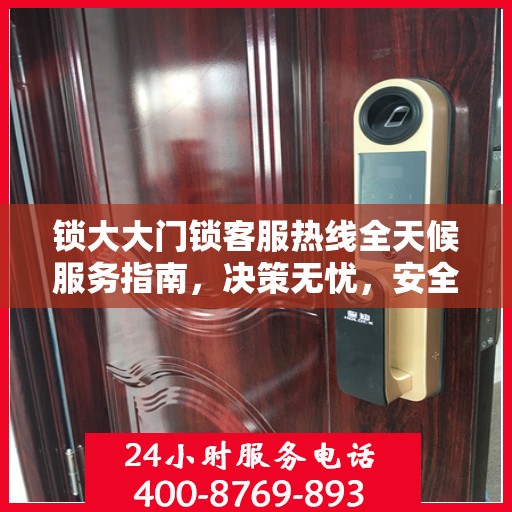 锁大大门锁客服热线全天候服务指南，决策无忧，安全无忧锁体验