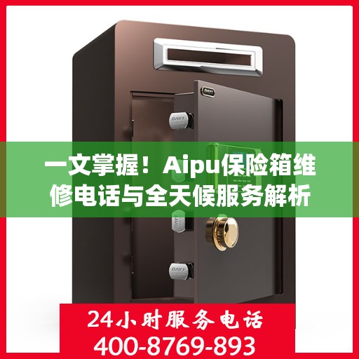 一文掌握！Aipu保险箱维修电话与全天候服务解析