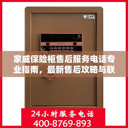 家威保险柜售后服务电话专业指南，最新售后攻略与联系方式