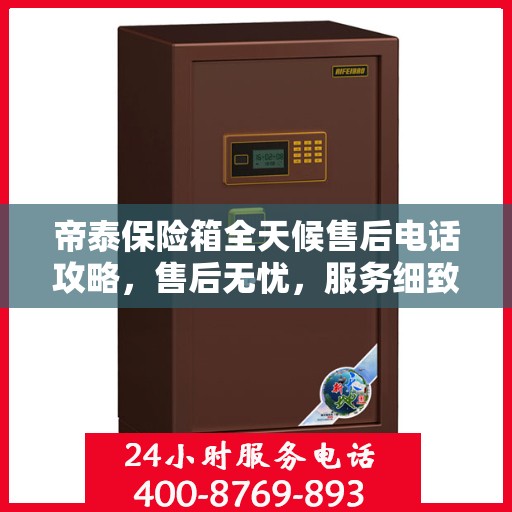 帝泰保险箱全天候售后电话攻略，售后无忧，服务细致全面