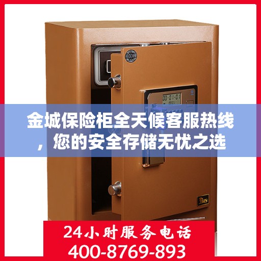 金城保险柜全天候客服热线，您的安全存储无忧之选