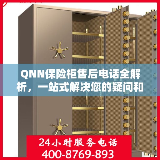 QNN保险柜售后电话全解析，一站式解决您的疑问和需求
