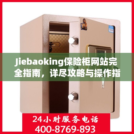 Jiebaoking保险柜网站完全指南，详尽攻略与操作指南