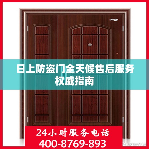 日上防盗门全天候售后服务权威指南
