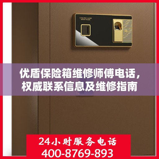 优盾保险箱维修师傅电话，权威联系信息及维修指南