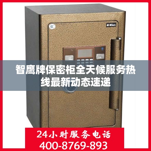 智鹰牌保密柜全天候服务热线最新动态速递