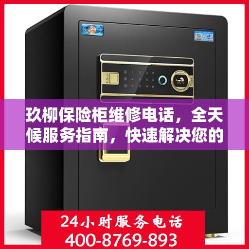 玖柳保险柜维修电话，全天候服务指南，快速解决您的维修需求