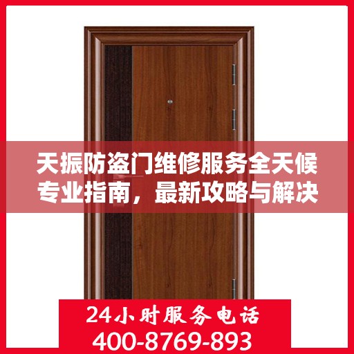 天振防盗门维修服务全天候专业指南，最新攻略与解决方案