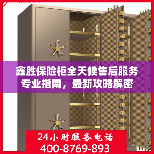 鑫胜保险柜全天候售后服务专业指南，最新攻略解密