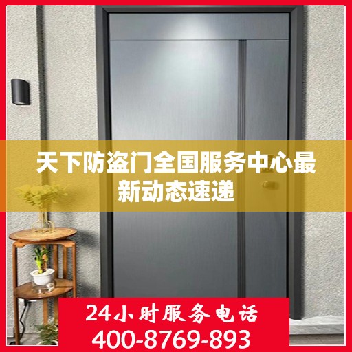 天下防盗门全国服务中心最新动态速递