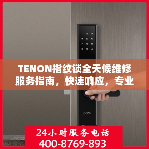 TENON指纹锁全天候维修服务指南，快速响应，专业决策支持