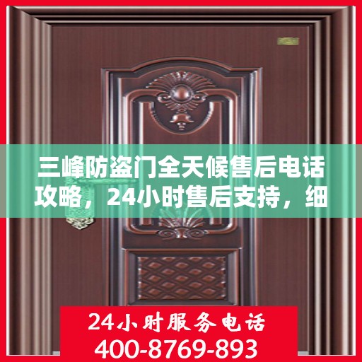 三峰防盗门全天候售后电话攻略，24小时售后支持，细致全面的服务体验