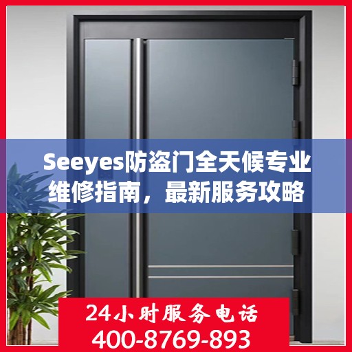 Seeyes防盗门全天候专业维修指南，最新服务攻略