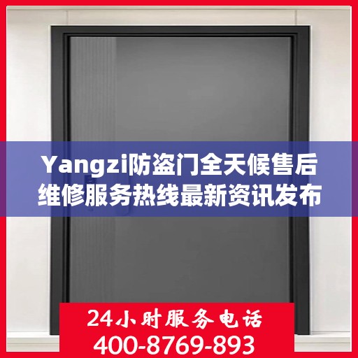 Yangzi防盗门全天候售后维修服务热线最新资讯发布