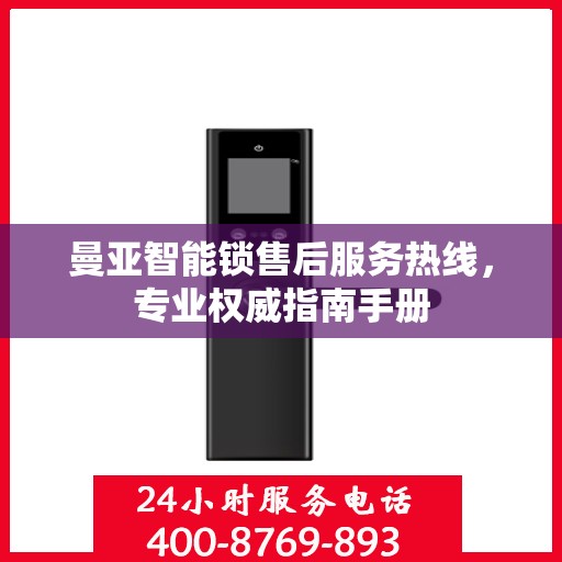 曼亚智能锁售后服务热线，专业权威指南手册