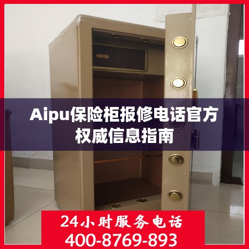 Aipu保险柜报修电话官方权威信息指南