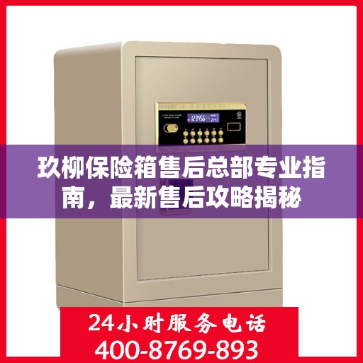 玖柳保险箱售后总部专业指南，最新售后攻略揭秘