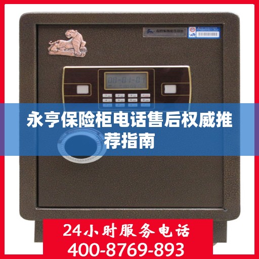 永亨保险柜电话售后权威推荐指南