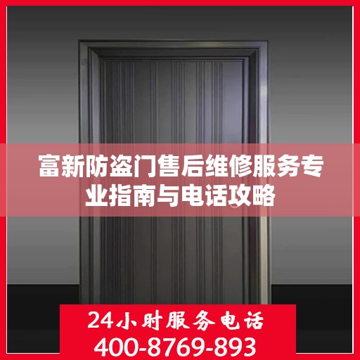 富新防盗门售后维修服务专业指南与电话攻略