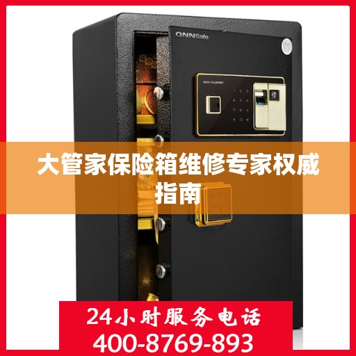 大管家保险箱维修专家权威指南