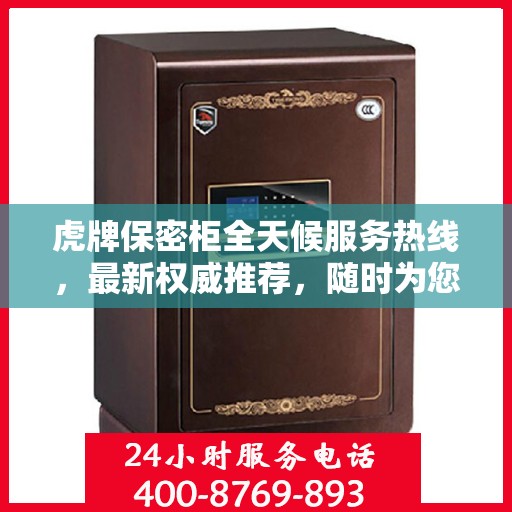 虎牌保密柜全天候服务热线，最新权威推荐，随时为您解答需求！