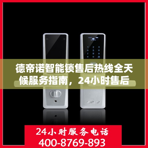 德帝诺智能锁售后热线全天候服务指南，24小时售后电话决策手册
