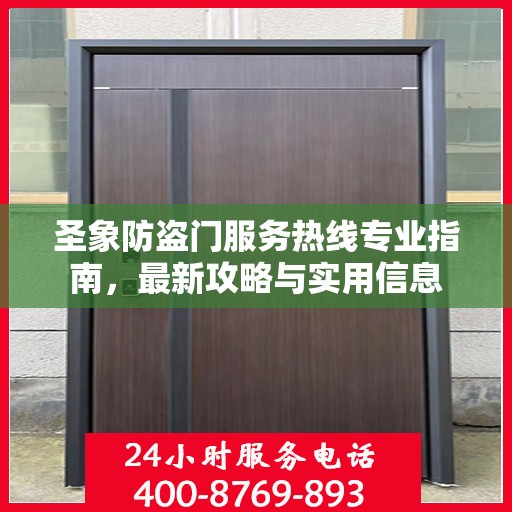 圣象防盗门服务热线专业指南，最新攻略与实用信息