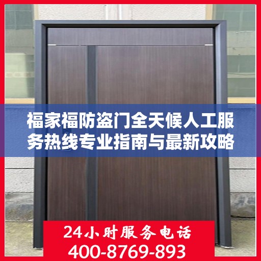 福家福防盗门全天候人工服务热线专业指南与最新攻略解析