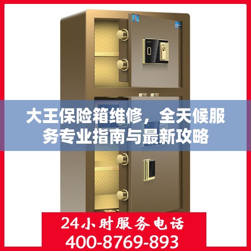 大王保险箱维修，全天候服务专业指南与最新攻略