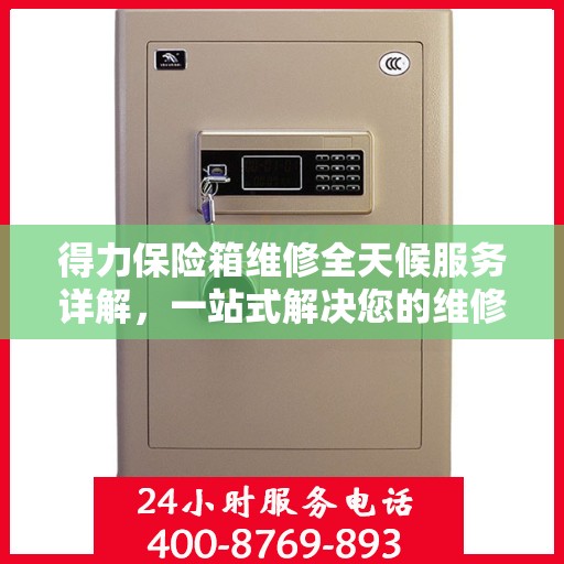 得力保险箱维修全天候服务详解，一站式解决您的维修需求