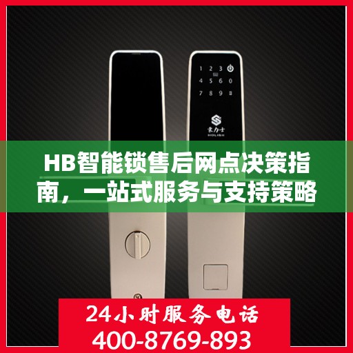 HB智能锁售后网点决策指南，一站式服务与支持策略解析