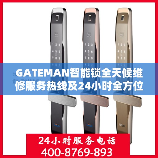 GATEMAN智能锁全天候维修服务热线及24小时全方位服务指南