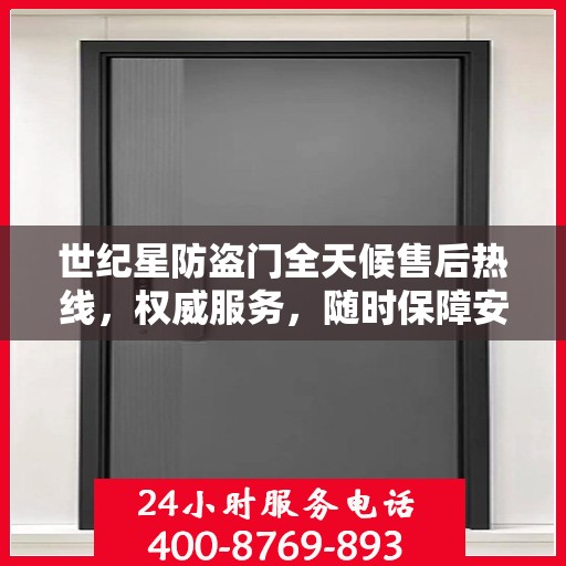 世纪星防盗门全天候售后热线，权威服务，随时保障安全之门售后支持