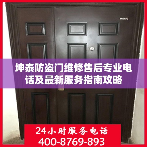 坤泰防盗门维修售后专业电话及最新服务指南攻略